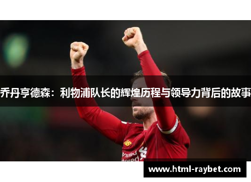 乔丹亨德森：利物浦队长的辉煌历程与领导力背后的故事