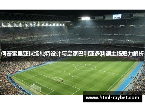 何塞索里亚球场独特设计与皇家巴利亚多利德主场魅力解析