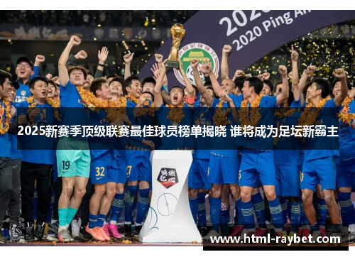 2025新赛季顶级联赛最佳球员榜单揭晓 谁将成为足坛新霸主