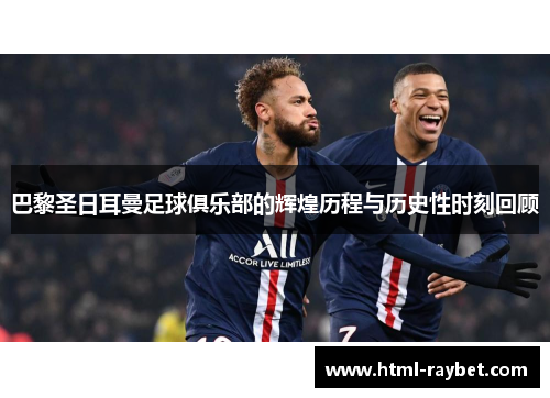巴黎圣日耳曼足球俱乐部的辉煌历程与历史性时刻回顾