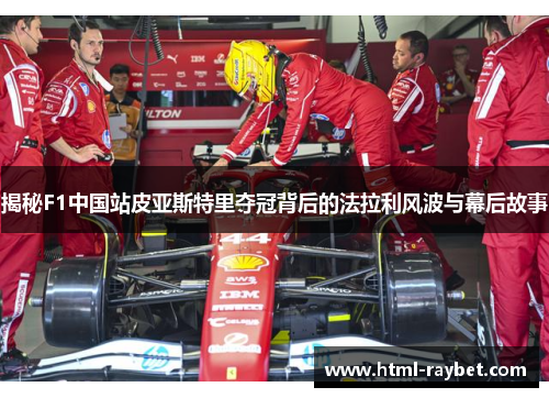 揭秘F1中国站皮亚斯特里夺冠背后的法拉利风波与幕后故事