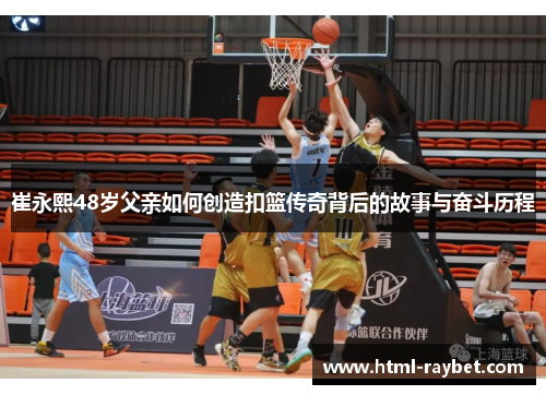 崔永熙48岁父亲如何创造扣篮传奇背后的故事与奋斗历程