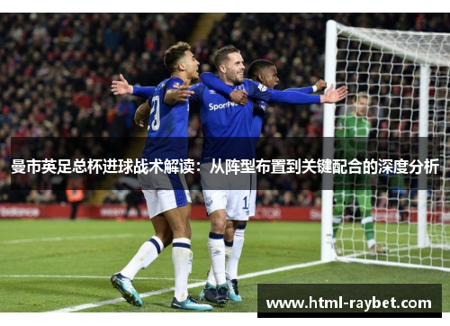 曼市英足总杯进球战术解读：从阵型布置到关键配合的深度分析