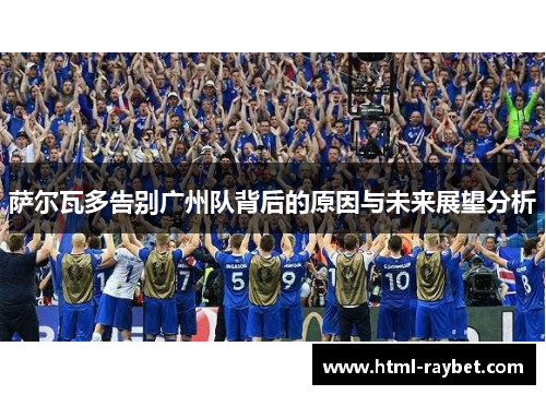 萨尔瓦多告别广州队背后的原因与未来展望分析