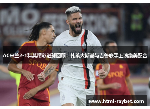 AC米兰2-1科莫精彩进球回顾：扎莱夫斯基与吉鲁联手上演绝美配合