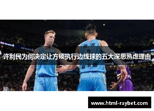 许利民为何决定让方硕执行边线球的五大深思熟虑理由