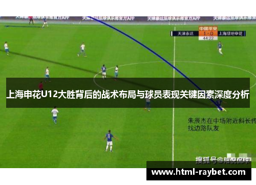 上海申花U12大胜背后的战术布局与球员表现关键因素深度分析