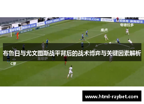 布鲁日与尤文图斯战平背后的战术博弈与关键因素解析
