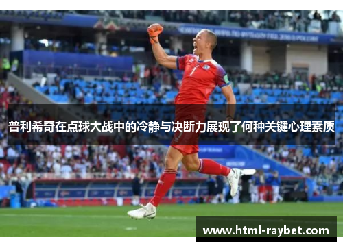 普利希奇在点球大战中的冷静与决断力展现了何种关键心理素质