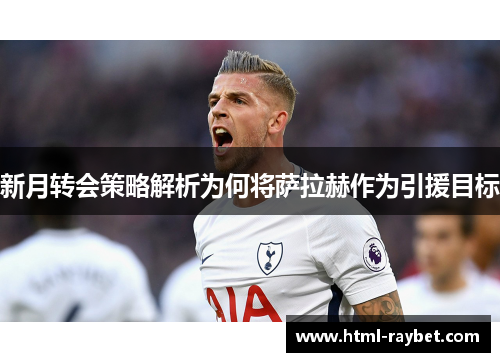 新月转会策略解析为何将萨拉赫作为引援目标