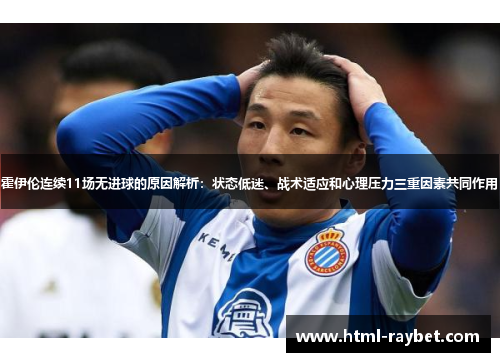 霍伊伦连续11场无进球的原因解析：状态低迷、战术适应和心理压力三重因素共同作用