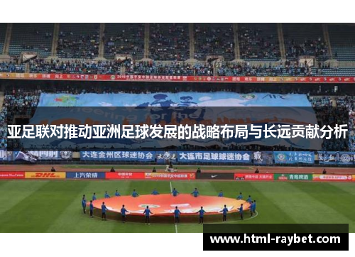 亚足联对推动亚洲足球发展的战略布局与长远贡献分析