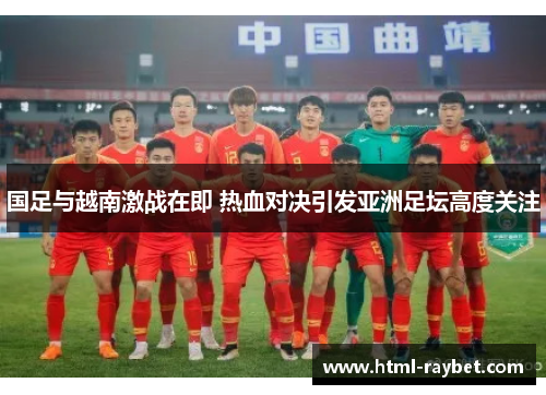 国足与越南激战在即 热血对决引发亚洲足坛高度关注