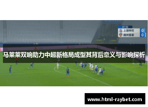 马莱莱双响助力中超新格局成型其背后意义与影响探析