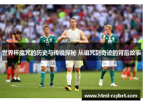 世界杯魔咒的历史与传说探秘 从诅咒到奇迹的背后故事