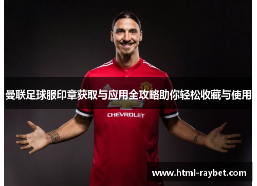 曼联足球服印章获取与应用全攻略助你轻松收藏与使用