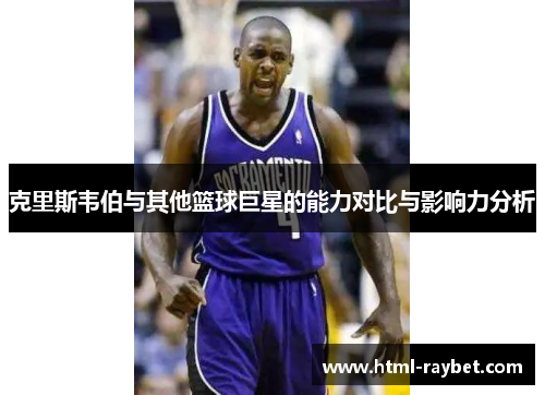 克里斯韦伯与其他篮球巨星的能力对比与影响力分析