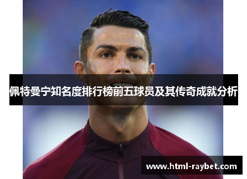 佩特曼宁知名度排行榜前五球员及其传奇成就分析