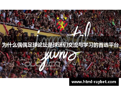为什么偶偶足球论坛是球迷们交流与学习的首选平台