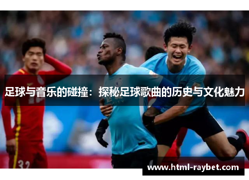 足球与音乐的碰撞：探秘足球歌曲的历史与文化魅力