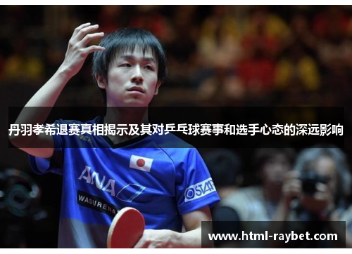 丹羽孝希退赛真相揭示及其对乒乓球赛事和选手心态的深远影响