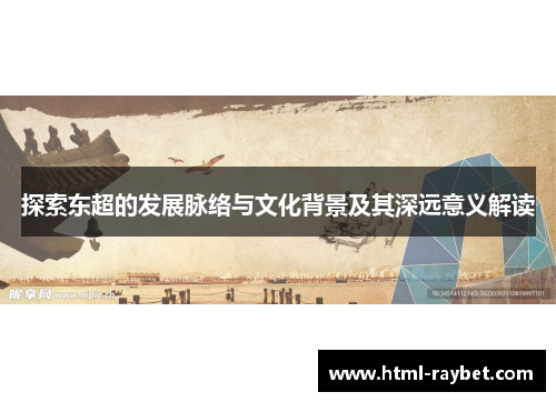 探索东超的发展脉络与文化背景及其深远意义解读